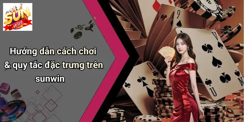 Hướng dẫn cách chơi & quy tắc đặc trưng trên sunwin