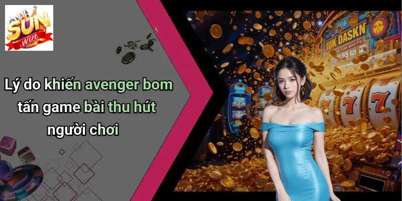 Lý do khiến avenger bom tấn game bài thu hút người chơi